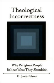 Title: Theological Incorrectness: Why Religious People Believe What They Shouldn't, Author: Jason Slone