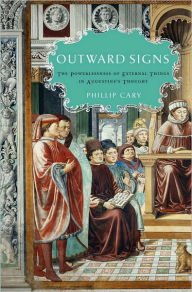 Title: Outward Signs: The Powerlessness of External Things in Augustine's Thought, Author: Phillip  Cary