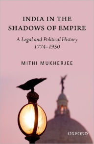 Title: India in the Shadows of Empire: A Legal and Political History (1774-1950), Author: Mithi Mukherjee