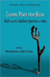 Title: Claiming Power from Below: Dalits and the Subaltern Question in India, Author: Manu Bhagavan