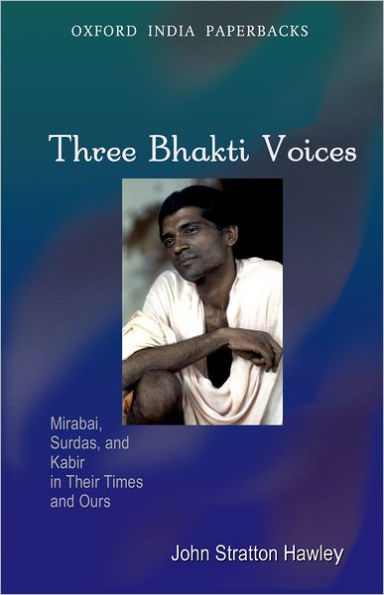 Three Bhakti Voices: Mirabai, Surdas, and Kabir in Their Times and Ours