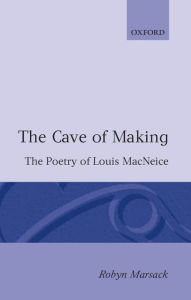 Title: The Cave of Making: The Poetry of Louis MacNeice, Author: Robyn Marsack