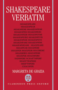 Title: Shakespeare Verbatim; The Reproduction of Authenticity and the 1790 Apparatus, Author: Margreta De Grazia