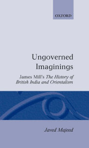 Title: Ungoverned Imaginings: James Mill's the History of British India and Orientalism, Author: Javed Majeed