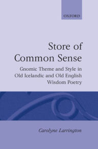 Title: A Store of Common Sense: Gnomic Theme and Style in Old Icelandic and Old English Wisdom Poetry, Author: Carolyne Larrington