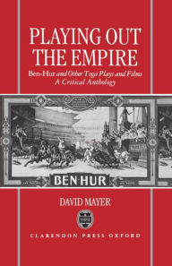 Title: Playing Out the Empire: Ben-Hur and Other Toga Plays and Films, 1883-1908. A Critical Anthology, Author: David Mayer