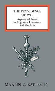 Title: Providence of Wit: Aspects of Form in Augustan Literature and the Arts, Author: Martin C. Battestin