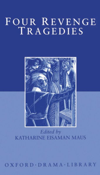 Four Revenge Tragedies: The Spanish Tragedy; The Revenger's Tragedy; The Revenge of Bussy D'Ambois; and The Atheist's Tragedy