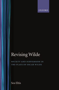 Title: Revising Wilde: Society and Subversion in the Plays of Oscar Wilde / Edition 1, Author: Sos Eltis