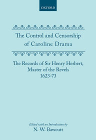 Title: The Control and Censorship of Caroline Drama: The Records of Sir Henry Herbert, Master of the Revels, 1623-73, Author: N. W. Bawcutt
