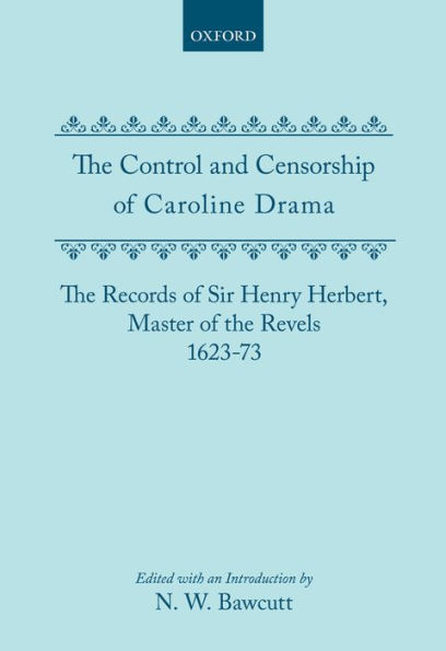 The Control and Censorship of Caroline Drama: The Records of Sir Henry Herbert, Master of the Revels, 1623-73