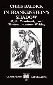 Title: In Frankenstein's Shadow: Myth, Monstrosity, and Nineteenth-Century Writing, Author: Chris Baldick
