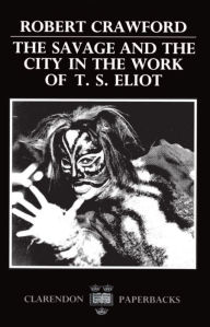 Title: The Savage and the City in the Work of T. S. Eliot, Author: Robert Crawford