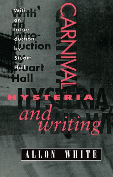 Carnival, Hysteria, and Writing: The Collected Essays and Autobiography of Allon White / Edition 1