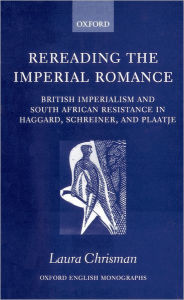 Title: Rereading the Imperial Romance: British Imperialism and South African Resistance in Haggard, Schreiner, and Plaatje, Author: Laura Chrisman