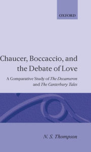 Title: Chaucer, Boccaccio and the Debate of Love: A Comparative Study of The Decameron and The Canterbury Tales, Author: N. S. Thompson