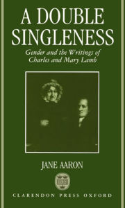 Title: A Double Singleness: Gender and the Writings of Charles and Mary Lamb, Author: Aaron