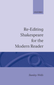 Title: Re-editing Shakespeare for the Modern Reader: Based on Lectures Given at the Folger Shakespeare Library, Washington, D.C., Author: Stanley Wells