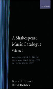 Title: A Shakespeare Music Catalogue: Volume I: The Catalogue of Music: All's Well that Ends Well--Love's Labour's Lost, Author: Bryan N. S. Gooch