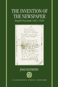 Title: The Invention of the Newspaper: English Newsbooks, 1641-1649, Author: Joad Raymond