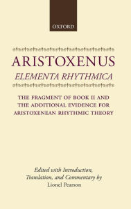 Title: Elementa Rhythmica: The Fragment of Book II and the Additional Evidence for Aristoxenean Rhythmic Theory, Author: Aristoxenus