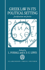 Title: Greek Law in Its Political Setting: Justifications Not Justice / Edition 1, Author: L. Foxhall