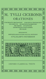 Title: Orationes: Volume V: Cum Senatui Gratias Egit, Cum Populo Gratias Egit, De Domo Sua, De Haruspicum Responso, Pro Sestio, In Vatinium, De Provinciis Consularibus, Pro Balbo, Author: W. Peterson