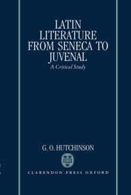 Title: Latin Literature from Seneca to Juvenal: A Critical Study, Author: G. O. Hutchinson