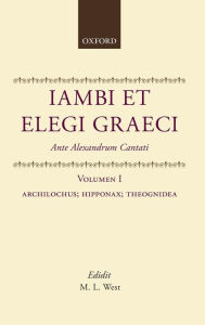Title: Iambi et Elegi Graeci: Ante Alexandrum CantatiVolume 1: Archilochus, Hipponax, Theognidea, Author: M. L. West