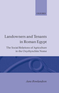 Title: Landowners and Tenants in Roman Egypt: The Social Relations of Agriculture in the Oxyrhynchite Nome, Author: Jane Rowlandson