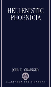 Title: Hellenistic Phoenicia, Author: John D. Grainger