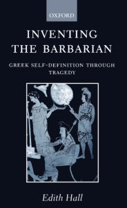 Title: Inventing the Barbarian: Greek Self-Definition Through Tragedy / Edition 1, Author: Edith Hall