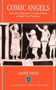 Title: Comic Angels: And Other Approaches to Greek Drama through Vase-Paintings / Edition 1, Author: Oliver Taplin