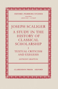 Title: Joseph Scaliger: A Study in the History of Classical ScholarshipVolume 1: Textual Criticism and Exegesis, Author: Anthony Grafton