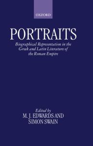 Title: Portraits: Biographical Representation in the Greek and Latin Literature of the Roman Empire, Author: M. J. Edwards