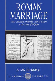 Title: Roman Marriage: Iusti Coniuges from the Time of Cicero to the Time of Ulpian / Edition 1, Author: Susan Treggiari