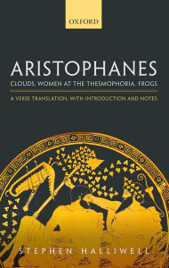 Title: Aristophanes: Clouds, Women at the Thesmophoria, Frogs: A Verse Translation, with Introduction and Notes, Author: Stephen Halliwell