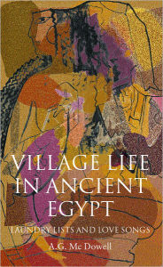 Title: Village Life in Ancient Egypt: Laundry Lists and Love Songs, Author: A. G. McDowell