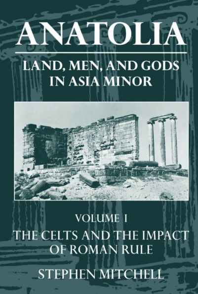 Anatolia: Land, Men, and Gods in Asia MinorVolume I: The Celts in Anatolia and the Impact of Roman Rule