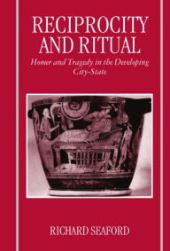 Title: Reciprocity and Ritual: Homer and Tragedy in the Developing City-State, Author: Richard Seaford