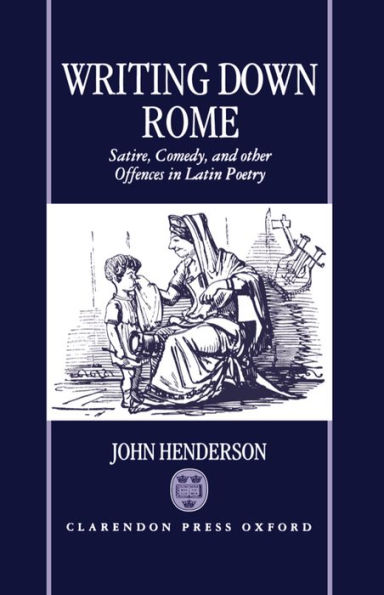 Writing Down Rome: Satire, Comedy, and Other Offences in Latin Poetry
