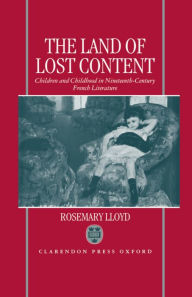 Title: The Land of Lost Content: Children and Childhood in Nineteenth-Century French Literature, Author: Rosemary Lloyd