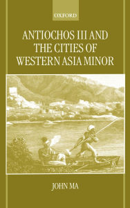 Title: Antiochus III and the Cities of Western Asia Minor, Author: John Ma