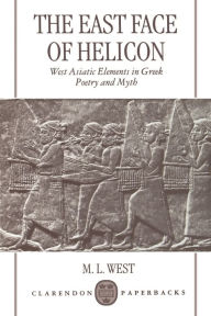 Title: The East Face of Helicon : West Asiatic Elements in Greek Poetry and Myth, Author: M. L. West