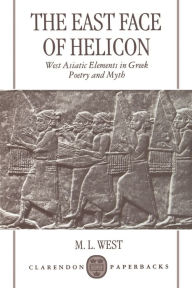 Title: The East Face of Helicon: West Asiatic Elements in Greek Poetry and Myth, Author: M. L. West
