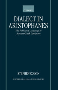 Title: Dialect in Aristophanes: The Politics of Language in Ancient Greek Literature, Author: Stephen Colvin