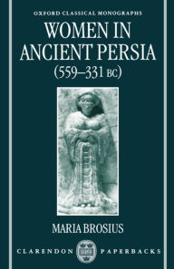 Title: Women in Ancient Persia 559-331 BC, Author: Maria Brosius