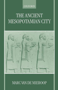 Title: The Ancient Mesopotamian City / Edition 1, Author: Marc Van De Mieroop
