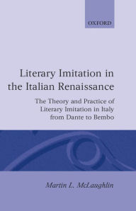 Title: Literary Imitation in the Italian Renaissance: The Theory and Practice of Literary Imitation in Italy from Dante to Bembo, Author: Martin L. McLaughlin