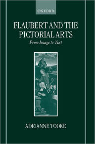 Title: Flaubert and the Pictorial Arts: From Image to Text, Author: Adrianne Tooke